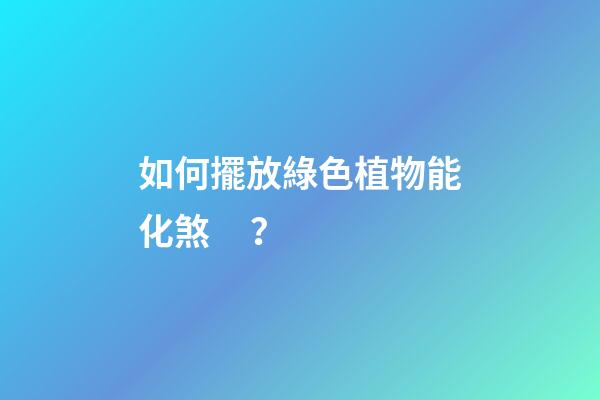 如何擺放綠色植物能化煞？